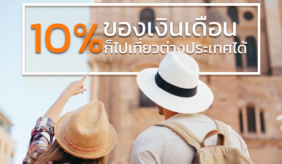 10%ของเงินเดือน ก็ไปเที่ยวต่างประเทศได้