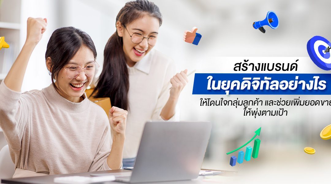 สร้างแบรนด์ในยุคดิจิทัลอย่างไรให้โดนใจกลุ่มลูกค้าและช่วยเพิ่มยอดขายให้พุ่งตามเป้า