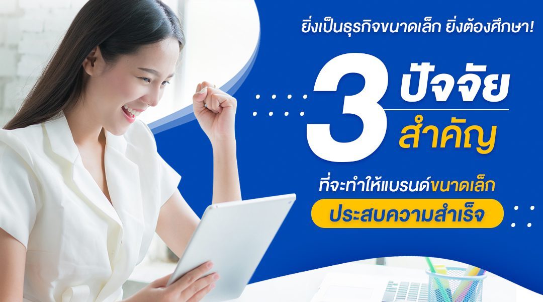 ยิ่งเป็นธุรกิจขนาดเล็ก ยิ่งต้องศึกษา!! 3 ปัจจัยสำคัญ ที่จะทำให้แบรนด์ขนาดเล็กประสบความสำเร็จ